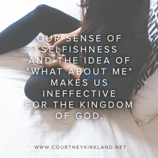 Our sense of selfishness and the idea of "what about me" makes us ineffective for the Kingdom of God.